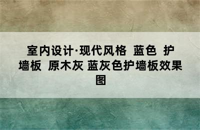 室内设计·现代风格  蓝色  护墙板  原木灰 蓝灰色护墙板效果图